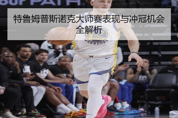 特鲁姆普斯诺克大师赛表现与冲冠机会全解析